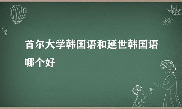 首尔大学韩国语和延世韩国语哪个好