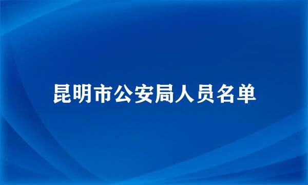 昆明市公安局人员名单