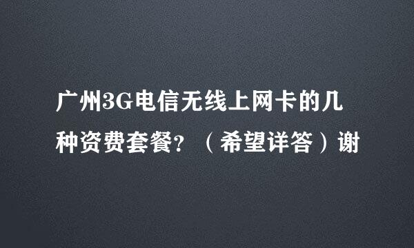 广州3G电信无线上网卡的几种资费套餐？（希望详答）谢