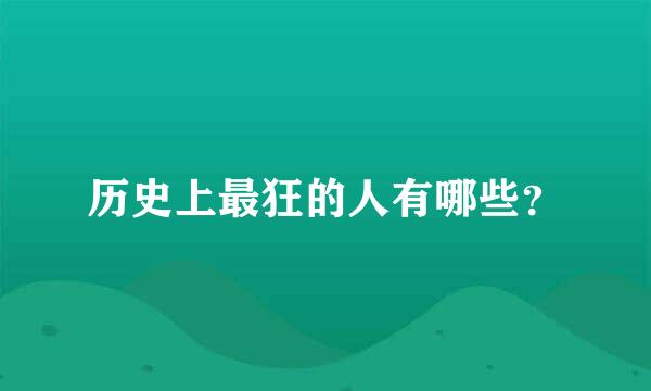 历史上最狂的人有哪些？