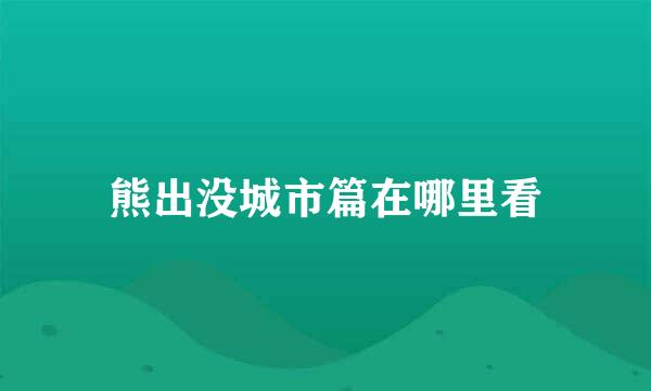 熊出没城市篇在哪里看