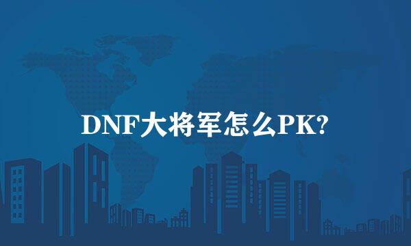 DNF大将军怎么PK?