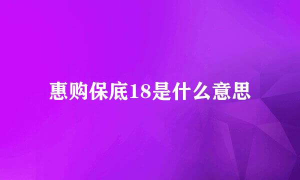 惠购保底18是什么意思