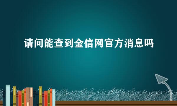 请问能查到金信网官方消息吗