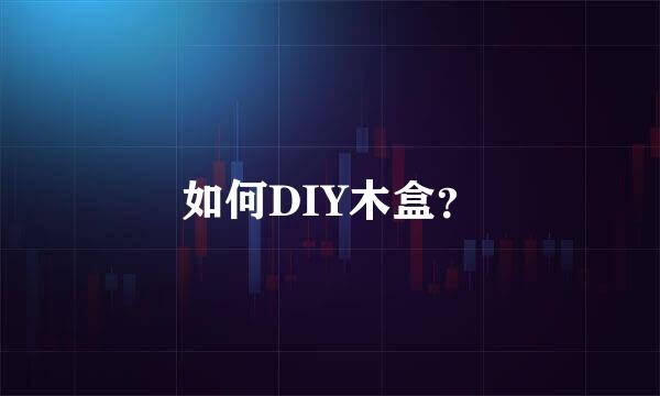 如何DIY木盒？