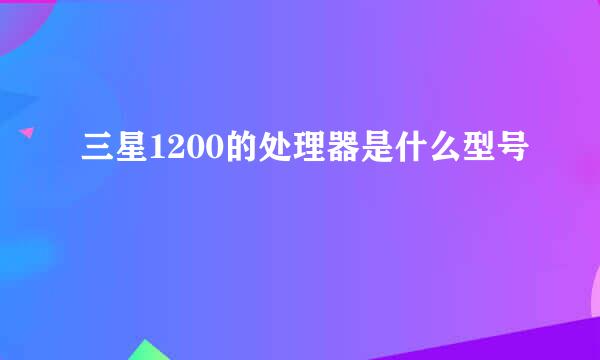 三星1200的处理器是什么型号