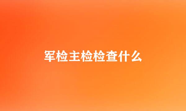 军检主检检查什么