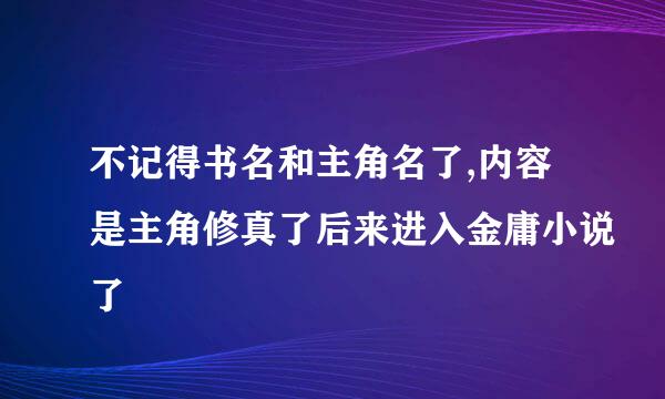 不记得书名和主角名了,内容是主角修真了后来进入金庸小说了