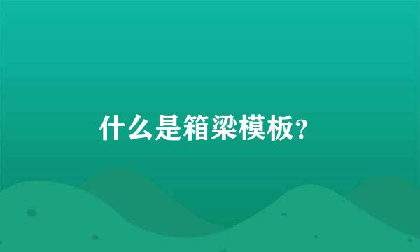 什么是箱梁模板？