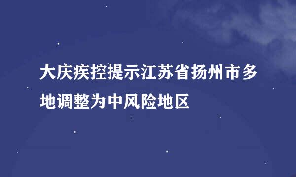 大庆疾控提示江苏省扬州市多地调整为中风险地区