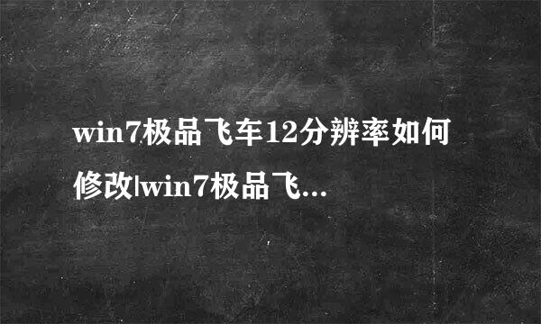 win7极品飞车12分辨率如何修改|win7极品飞车12设置分辨率的方法