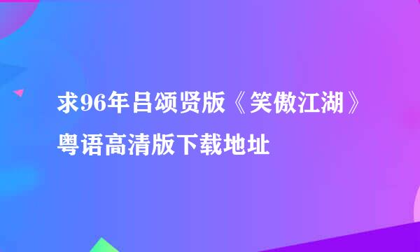 求96年吕颂贤版《笑傲江湖》粤语高清版下载地址