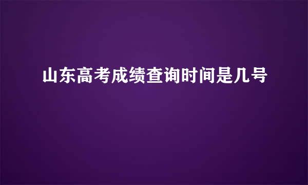 山东高考成绩查询时间是几号