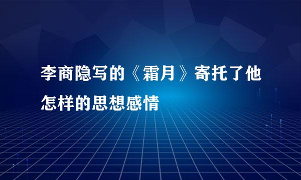 李商隐写的《霜月》寄托了他怎样的思想感情