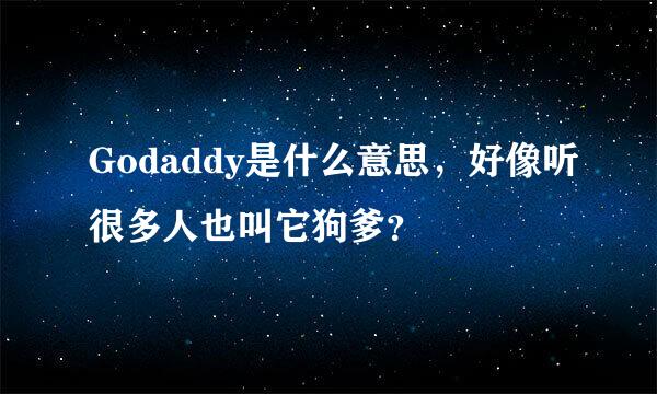 Godaddy是什么意思，好像听很多人也叫它狗爹？