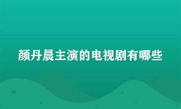 颜丹晨主演的电视剧有哪些