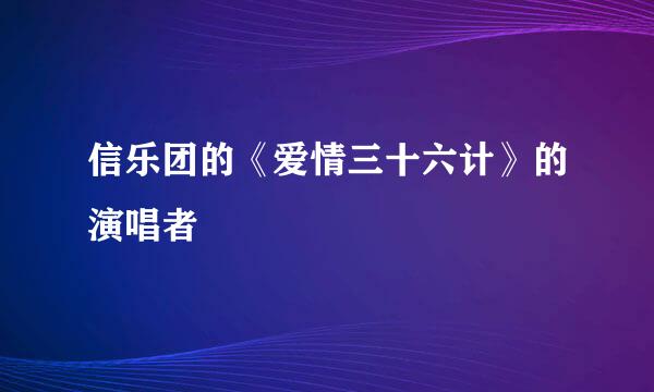 信乐团的《爱情三十六计》的演唱者