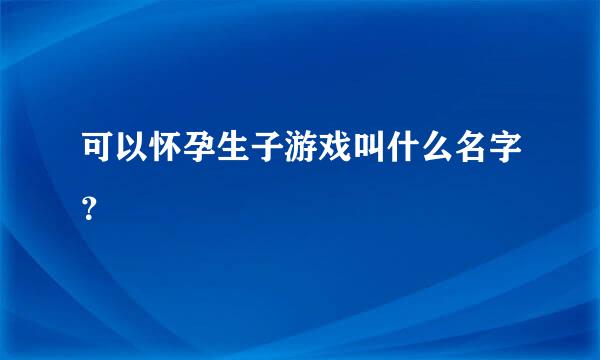 可以怀孕生子游戏叫什么名字？