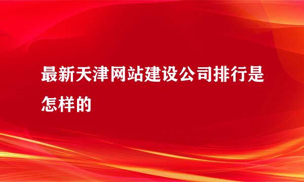 最新天津网站建设公司排行是怎样的