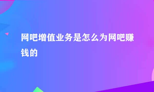 网吧增值业务是怎么为网吧赚钱的