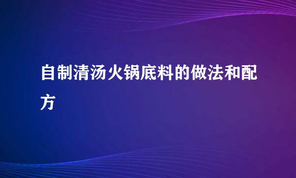 自制清汤火锅底料的做法和配方