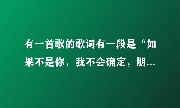 有一首歌的歌词有一段是“如果不是你，我不会确定，朋友比情人更死心踏地”是什么歌