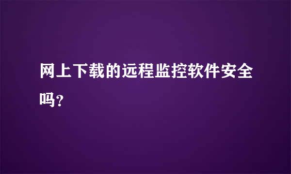 网上下载的远程监控软件安全吗？