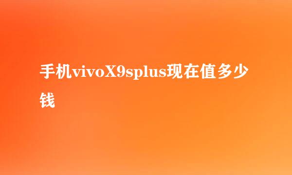 手机vivoX9splus现在值多少钱