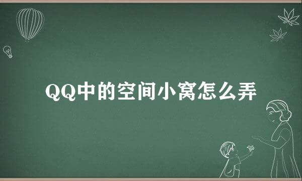 QQ中的空间小窝怎么弄