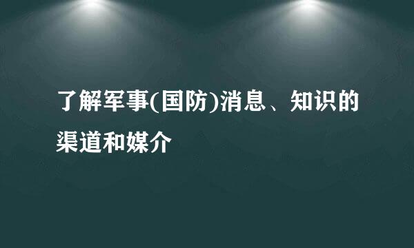 了解军事(国防)消息、知识的渠道和媒介