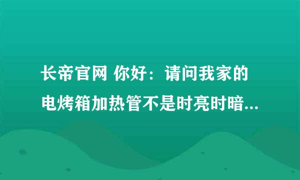 长帝官网 你好：请问我家的电烤箱加热管不是时亮时暗，是亮一会就不亮了，正常吗 如烤牛排