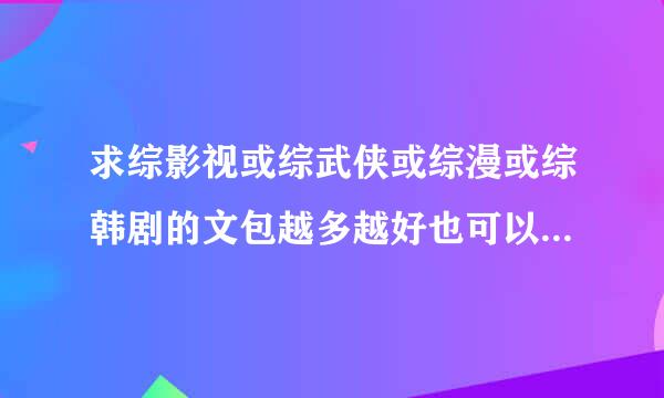 求综影视或综武侠或综漫或综韩剧的文包越多越好也可以掏钱买哦