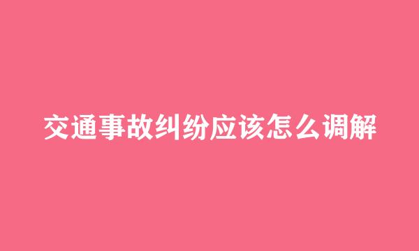 交通事故纠纷应该怎么调解