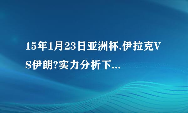 15年1月23日亚洲杯.伊拉克VS伊朗?实力分析下赢了是哪队?