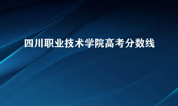 四川职业技术学院高考分数线