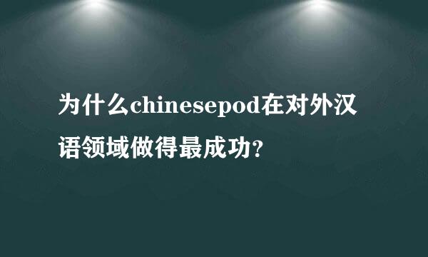 为什么chinesepod在对外汉语领域做得最成功？