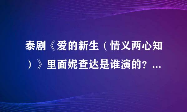 泰剧《爱的新生（情义两心知）》里面妮查达是谁演的？演员名字是什么？英文艺名是什么啊？