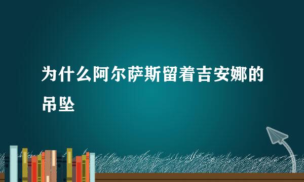 为什么阿尔萨斯留着吉安娜的吊坠