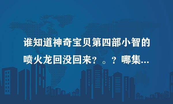 谁知道神奇宝贝第四部小智的喷火龙回没回来？。？哪集回来的？？