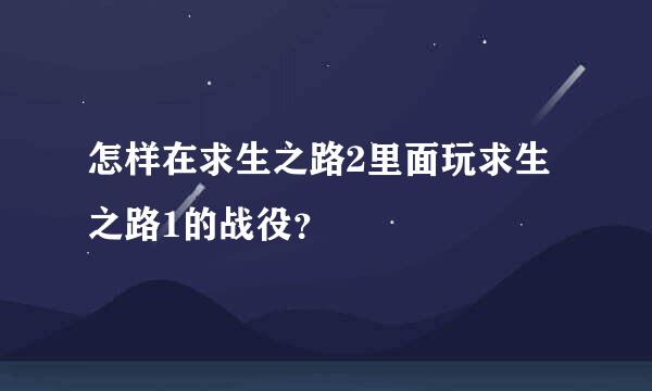 怎样在求生之路2里面玩求生之路1的战役？