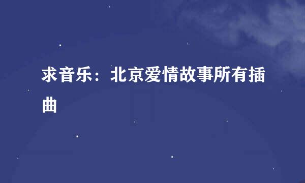 求音乐：北京爱情故事所有插曲