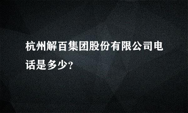 杭州解百集团股份有限公司电话是多少？