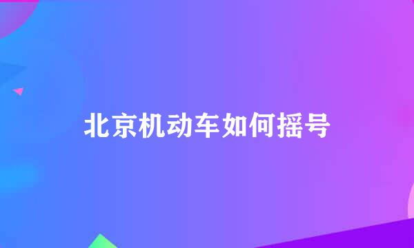 北京机动车如何摇号