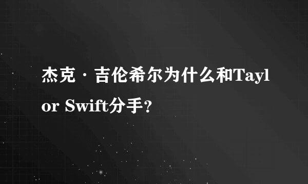 杰克·吉伦希尔为什么和Taylor Swift分手？