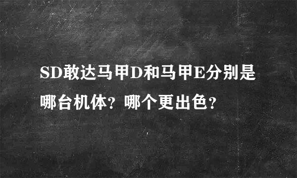 SD敢达马甲D和马甲E分别是哪台机体？哪个更出色？