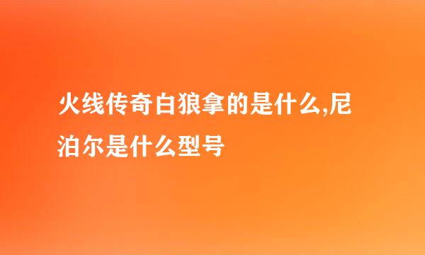 火线传奇白狼拿的是什么,尼泊尔是什么型号