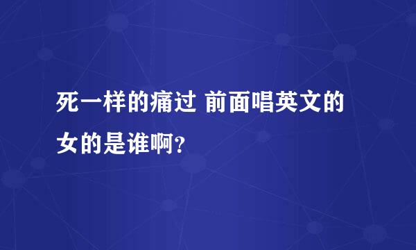 死一样的痛过 前面唱英文的女的是谁啊？