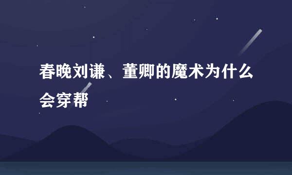 春晚刘谦、董卿的魔术为什么会穿帮