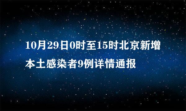 10月29日0时至15时北京新增本土感染者9例详情通报