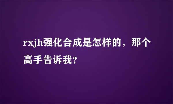 rxjh强化合成是怎样的，那个高手告诉我？